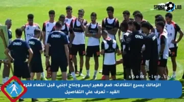 الزمالك يسرع انتقالاته: ضم ظهير أيسر وجناح أجنبي قبل انتهاء فترة القيد – تعرف على التفاصيل